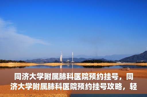 同济大学附属肺科医院预约挂号，同济大学附属肺科医院预约挂号攻略，轻松挂号，健康无忧