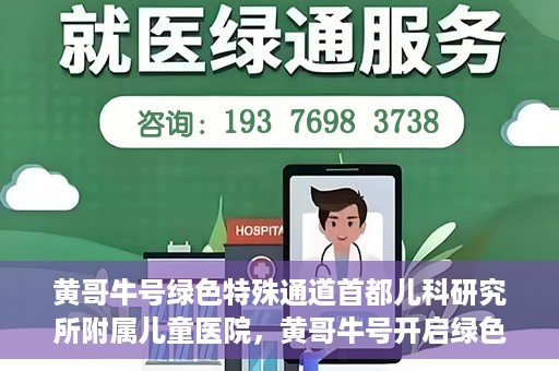 黄哥牛号绿色特殊通道首都儿科研究所附属儿童医院，黄哥牛号开启绿色特殊通道，助力首都儿科研究所附属儿童医院服务升级