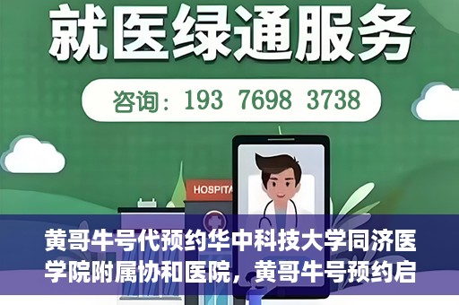 黄哥牛号代预约华中科技大学同济医学院附属协和医院，黄哥牛号预约启动，华中科技大学同济医学院附属协和医院专业服务开启预约通道