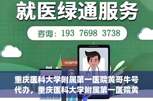 重庆医科大学附属第一医院黄哥牛号代办，重庆医科大学附属第一医院黄哥牛号代办服务详解