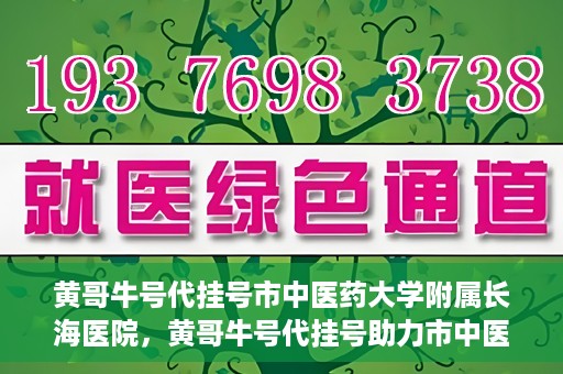 黄哥牛号代挂号市中医药大学附属长海医院，黄哥牛号代挂号助力市中医药大学附属长海医院就医体验升级