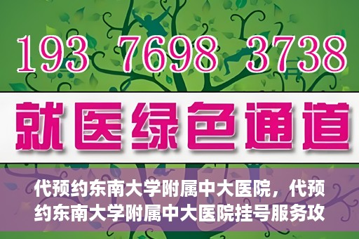 代预约东南大学附属中大医院，代预约东南大学附属中大医院挂号服务攻略