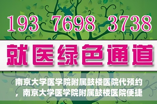 南京大学医学院附属鼓楼医院代预约，南京大学医学院附属鼓楼医院便捷代预约服务