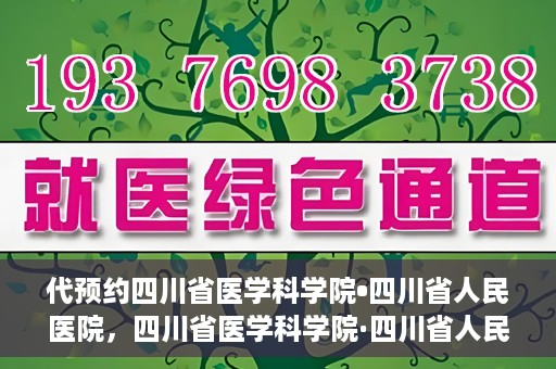 代预约四川省医学科学院•四川省人民医院，四川省医学科学院·四川省人民医院预约服务启动