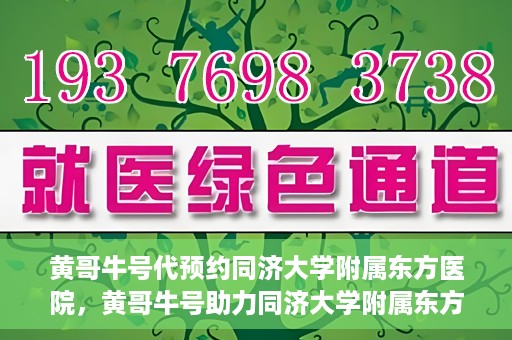 黄哥牛号代预约同济大学附属东方医院，黄哥牛号助力同济大学附属东方医院预约服务开启