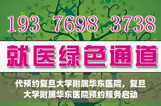 代预约复旦大学附属华东医院，复旦大学附属华东医院预约服务启动