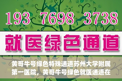 黄哥牛号绿色特殊通道苏州大学附属第一医院，黄哥牛号绿色就医通道在苏州大学附属第一医院开启