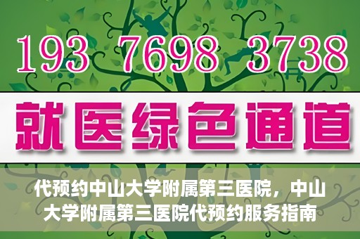 代预约中山大学附属第三医院，中山大学附属第三医院代预约服务指南
