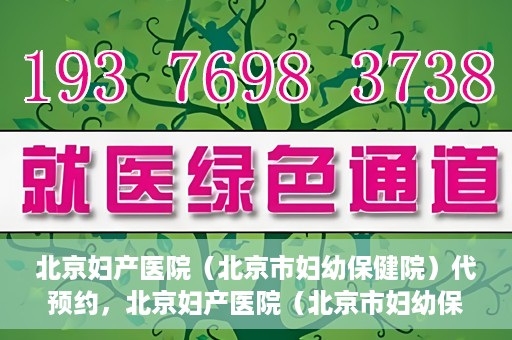 北京妇产医院（北京市妇幼保健院）代预约，北京妇产医院（北京市妇幼保健院）代预约服务指南