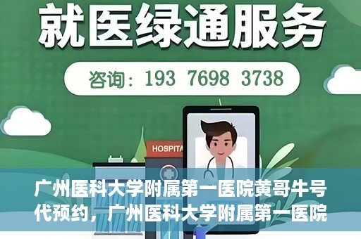 广州医科大学附属第一医院黄哥牛号代预约，广州医科大学附属第一医院黄哥名医号预约攻略