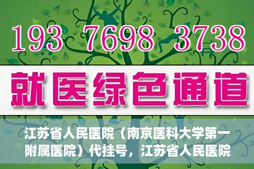 江苏省人民医院（南京医科大学第一附属医院）代挂号，江苏省人民医院（南京医科大学第一附属医院）代挂号服务详解