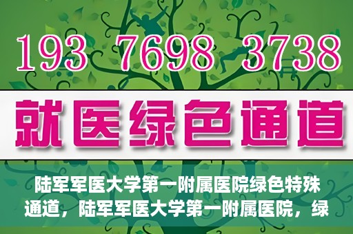 陆军军医大学第一附属医院绿色特殊通道，陆军军医大学第一附属医院，绿色特殊通道开启生命之门