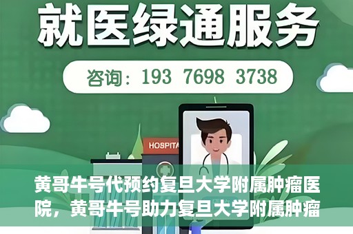 黄哥牛号代预约复旦大学附属肿瘤医院，黄哥牛号助力复旦大学附属肿瘤医院预约服务启动