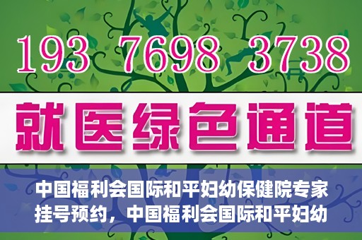 中国福利会国际和平妇幼保健院专家挂号预约，中国福利会国际和平妇幼保健院专家挂号预约攻略