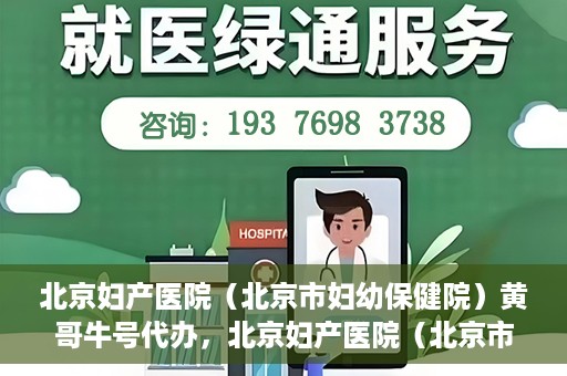 北京妇产医院（北京市妇幼保健院）黄哥牛号代办，北京妇产医院（北京市妇幼保健院）黄哥牛号业务代办全攻略