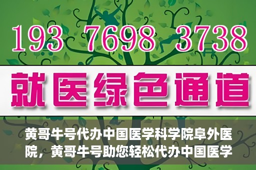 黄哥牛号代办中国医学科学院阜外医院，黄哥牛号助您轻松代办中国医学科学院阜外医院手续