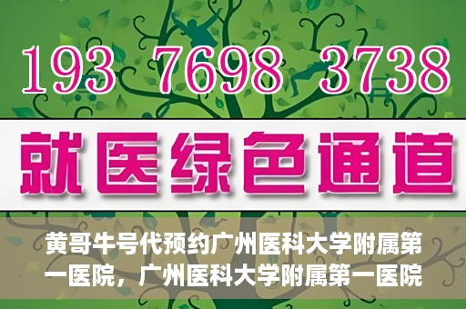 黄哥牛号代预约广州医科大学附属第一医院，广州医科大学附属第一医院黄哥牛号预约启动