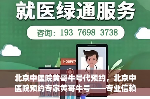 北京中医院黄哥牛号代预约，北京中医院预约专家黄哥牛号——专业信赖的医疗服务