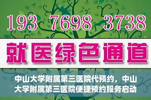 中山大学附属第三医院代预约，中山大学附属第三医院便捷预约服务启动