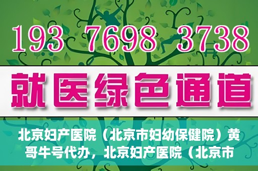 北京妇产医院（北京市妇幼保健院）黄哥牛号代办，北京妇产医院（北京市妇幼保健院）黄哥牛号业务代办全攻略