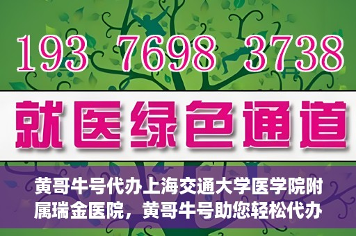 黄哥牛号代办上海交通大学医学院附属瑞金医院，黄哥牛号助您轻松代办上海交通大学医学院附属瑞金医院事务