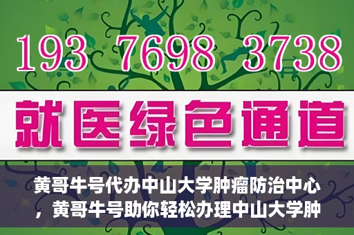 黄哥牛号代办中山大学肿瘤防治中心，黄哥牛号助你轻松办理中山大学肿瘤防治中心业务手续