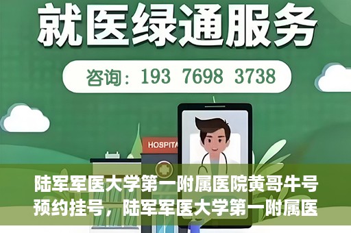 陆军军医大学第一附属医院黄哥牛号预约挂号，陆军军医大学第一附属医院黄哥牛号预约挂号指南，轻松挂号，健康无忧！