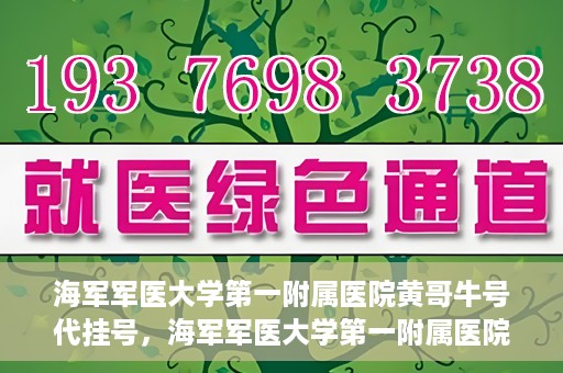 海军军医大学第一附属医院黄哥牛号代挂号，海军军医大学第一附属医院黄哥挂号攻略，代挂号详解