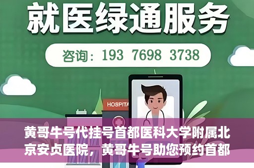 黄哥牛号代挂号首都医科大学附属北京安贞医院，黄哥牛号助您预约首都医科大学附属北京安贞医院挂号服务
