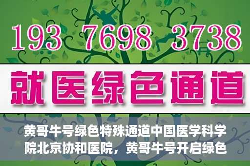 黄哥牛号绿色特殊通道中国医学科学院北京协和医院，黄哥牛号开启绿色特殊通道，北京协和医院助力健康中国行