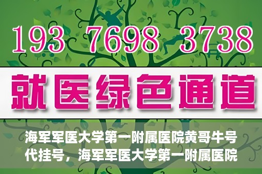 海军军医大学第一附属医院黄哥牛号代挂号，海军军医大学第一附属医院黄哥挂号攻略，代挂号详解