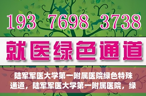 陆军军医大学第一附属医院绿色特殊通道，陆军军医大学第一附属医院，绿色特殊通道开启生命之门