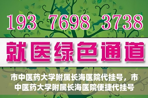 市中医药大学附属长海医院代挂号，市中医药大学附属长海医院便捷代挂号服务解析