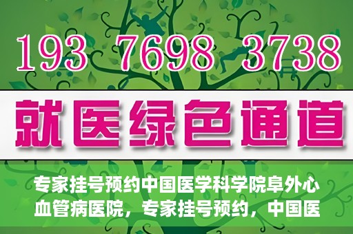 专家挂号预约中国医学科学院阜外心血管病医院，专家挂号预约，中国医学科学院阜外心血管病医院权威解读心血管健康之道