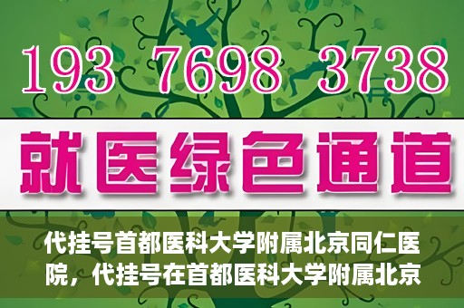 代挂号首都医科大学附属北京同仁医院，代挂号在首都医科大学附属北京同仁医院的实践与探索