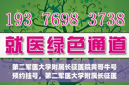 第二军医大学附属长征医院黄哥牛号预约挂号，第二军医大学附属长征医院黄哥牛号预约挂号指南