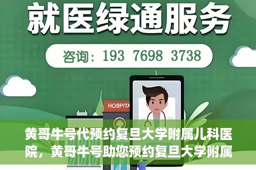 黄哥牛号代预约复旦大学附属儿科医院，黄哥牛号助您预约复旦大学附属儿科医院专家号