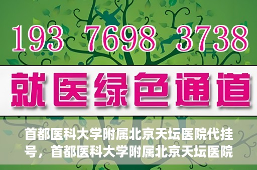 首都医科大学附属北京天坛医院代挂号，首都医科大学附属北京天坛医院代挂号服务详解