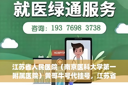 江苏省人民医院（南京医科大学第一附属医院）黄哥牛号代挂号，江苏省人民医院（南京医科大学第一附属医院）黄哥牛号助您轻松挂号就医