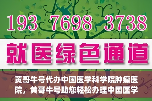 黄哥牛号代办中国医学科学院肿瘤医院，黄哥牛号助您轻松办理中国医学科学院肿瘤医院手续代办服务