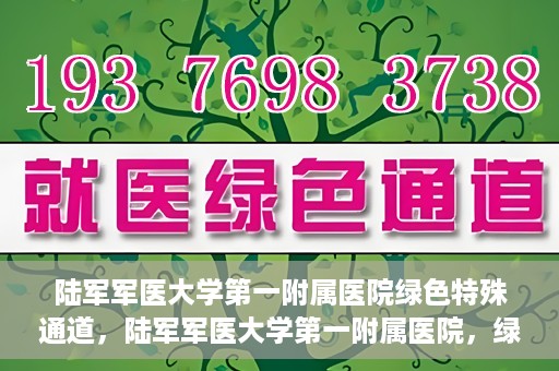 陆军军医大学第一附属医院绿色特殊通道，陆军军医大学第一附属医院，绿色特殊通道开启生命之门