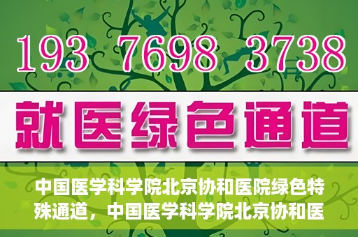 中国医学科学院北京协和医院绿色特殊通道，中国医学科学院北京协和医院，绿色特殊通道开启健康之门