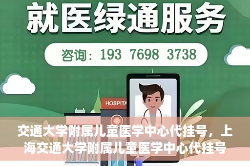 交通大学附属儿童医学中心代挂号，上海交通大学附属儿童医学中心代挂号服务解析