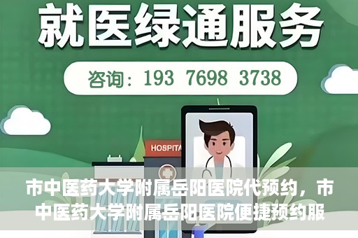 市中医药大学附属岳阳医院代预约，市中医药大学附属岳阳医院便捷预约服务启动