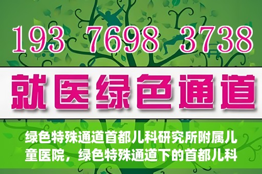 绿色特殊通道首都儿科研究所附属儿童医院，绿色特殊通道下的首都儿科研究所附属儿童医院