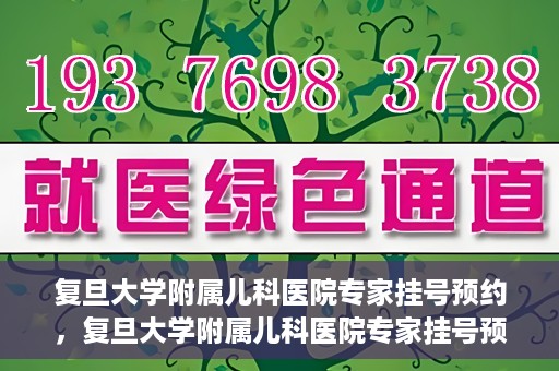 复旦大学附属儿科医院专家挂号预约，复旦大学附属儿科医院专家挂号预约攻略解析