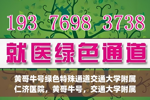 黄哥牛号绿色特殊通道交通大学附属仁济医院，黄哥牛号，交通大学附属仁济医院开启绿色特殊通道助力健康事业