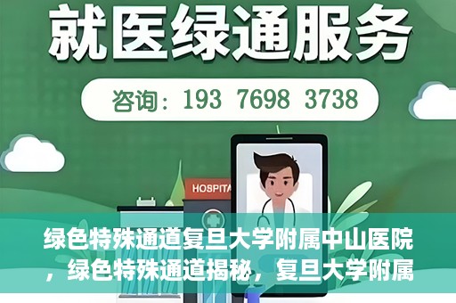 绿色特殊通道复旦大学附属中山医院，绿色特殊通道揭秘，复旦大学附属中山医院的医疗探索之旅