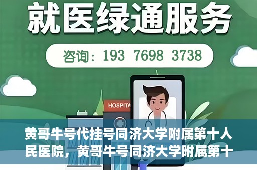 黄哥牛号代挂号同济大学附属第十人民医院，黄哥牛号同济大学附属第十人民医院代挂号服务解析
