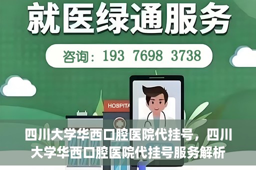 四川大学华西口腔医院代挂号，四川大学华西口腔医院代挂号服务解析